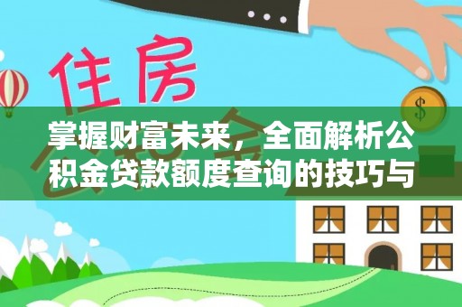 仁化掌握财富未来，全面解析公积金贷款额度查询的技巧与策略