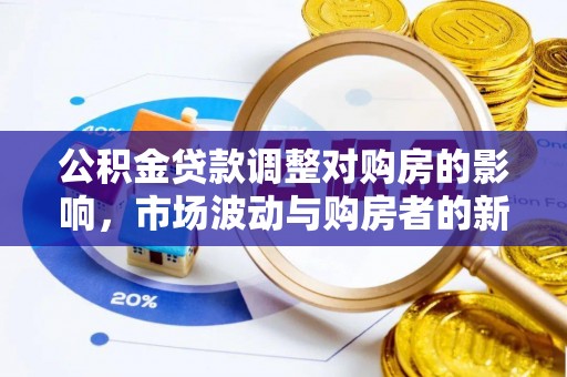 仁化公积金贷款调整对购房的影响，市场波动与购房者的新选择