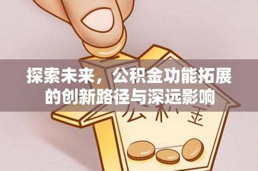 仁化探索未来，公积金功能拓展的创新路径与深远影响