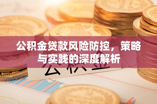 仁化公积金贷款风险防控，策略与实践的深度解析
