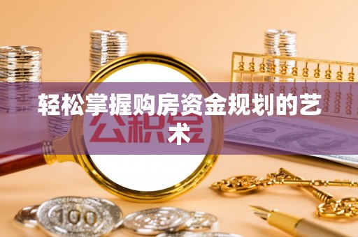 仁化轻松掌握购房资金规划的艺术