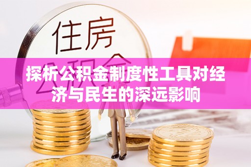 仁化探析公积金制度性工具对经济与民生的深远影响