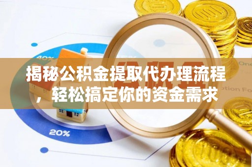 仁化揭秘公积金提取代办理流程，轻松搞定你的资金需求