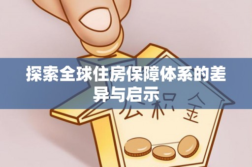 仁化探索全球住房保障体系的差异与启示