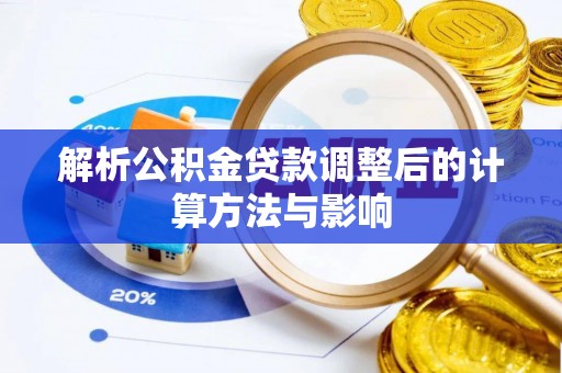 仁化解析公积金贷款调整后的计算方法与影响