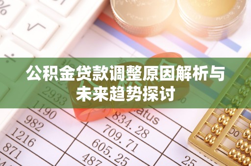 仁化公积金贷款调整原因解析与未来趋势探讨