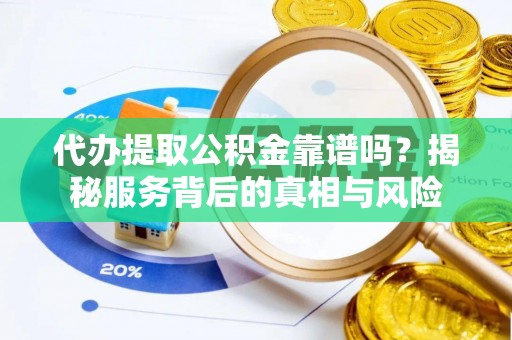 仁化代办提取公积金靠谱吗？揭秘服务背后的真相与风险