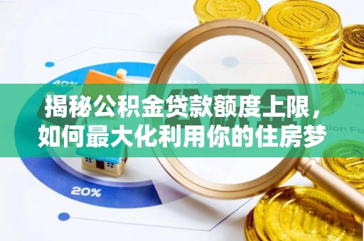仁化揭秘公积金贷款额度上限，如何最大化利用你的住房梦？