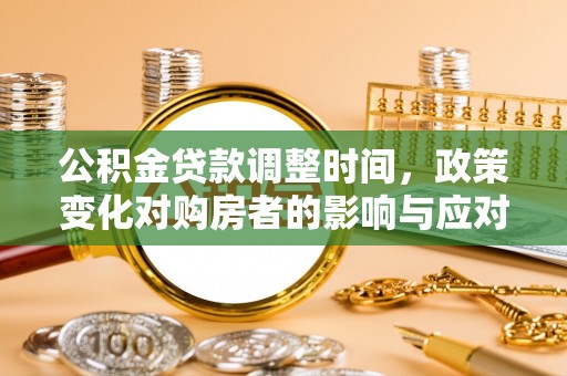 仁化公积金贷款调整时间，政策变化对购房者的影响与应对策略