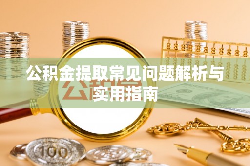 仁化公积金提取常见问题解析与实用指南