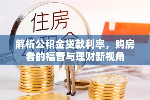 仁化解析公积金贷款利率，购房者的福音与理财新视角