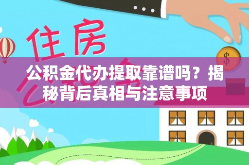 仁化公积金代办提取靠谱吗？揭秘背后真相与注意事项