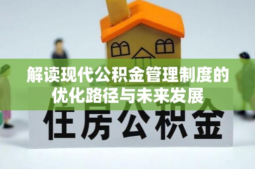 仁化解读现代公积金管理制度的优化路径与未来发展