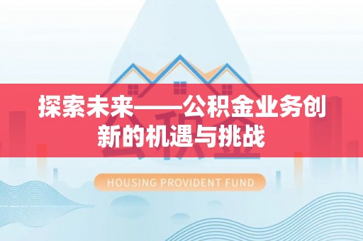 仁化探索未来——公积金业务创新的机遇与挑战