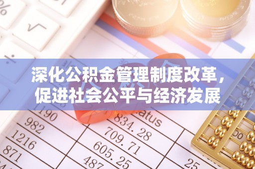 仁化深化公积金管理制度改革，促进社会公平与经济发展