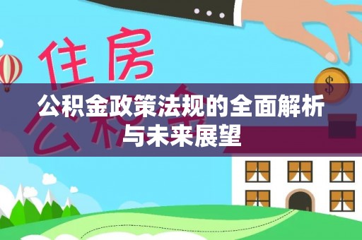 仁化公积金政策法规的全面解析与未来展望