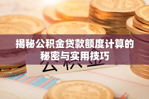 仁化揭秘公积金贷款额度计算的秘密与实用技巧