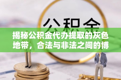 仁化揭秘公积金代办提取的灰色地带，合法与非法之间的博弈