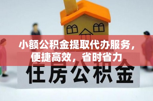 仁化小额公积金提取代办服务，便捷高效，省时省力