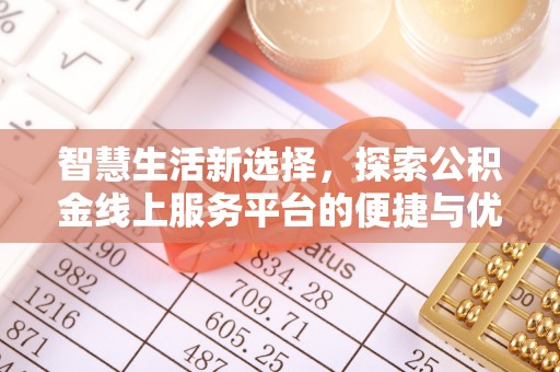 仁化智慧生活新选择，探索公积金线上服务平台的便捷与优势
