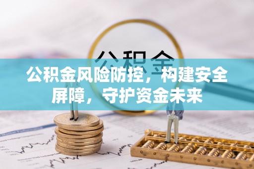 仁化公积金风险防控，构建安全屏障，守护资金未来