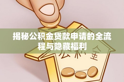 仁化揭秘公积金贷款申请的全流程与隐藏福利