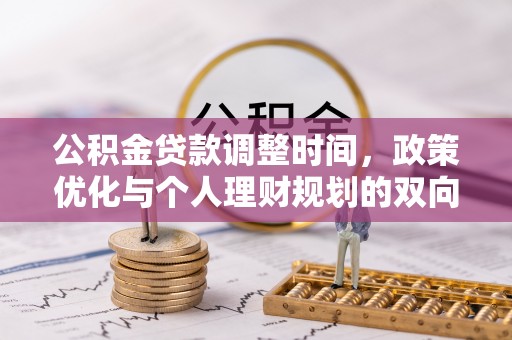 仁化公积金贷款调整时间，政策优化与个人理财规划的双向考量