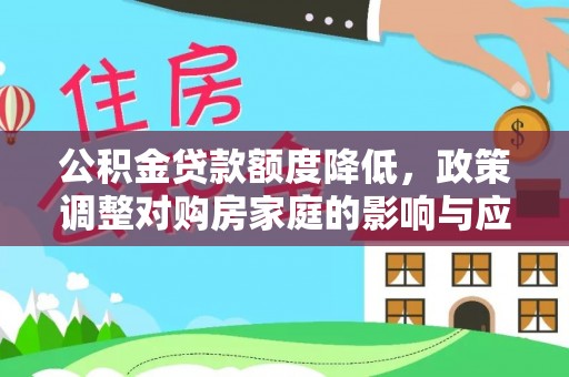 仁化公积金贷款额度降低，政策调整对购房家庭的影响与应对策略