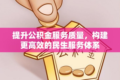 仁化提升公积金服务质量，构建更高效的民生服务体系
