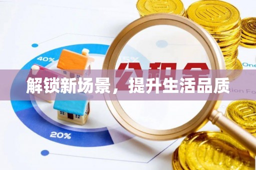 仁化解锁新场景，提升生活品质