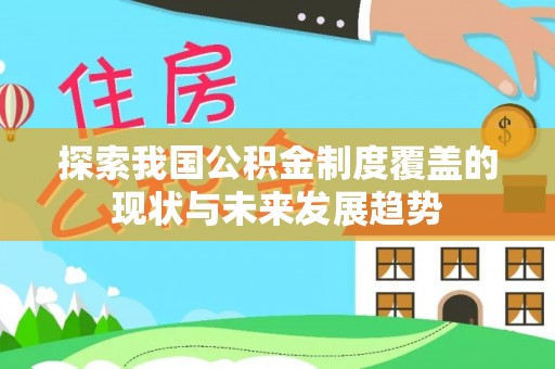 仁化探索我国公积金制度覆盖的现状与未来发展趋势