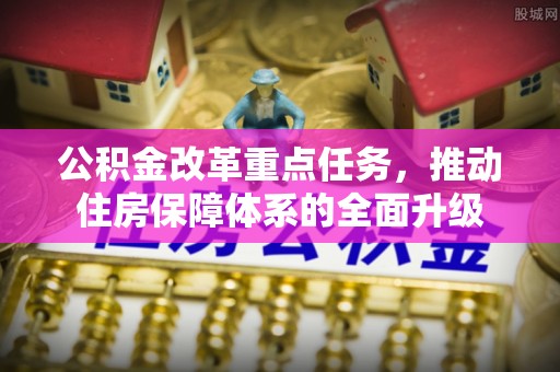 仁化公积金改革重点任务，推动住房保障体系的全面升级