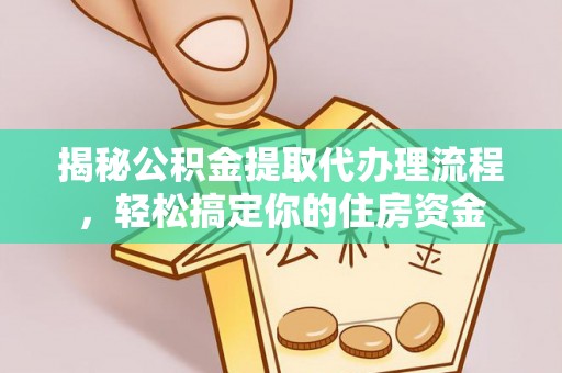 仁化揭秘公积金提取代办理流程，轻松搞定你的住房资金