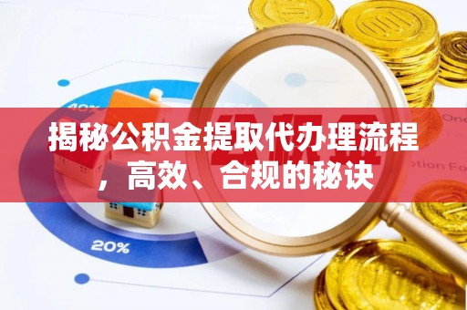 仁化揭秘公积金提取代办理流程，高效、合规的秘诀