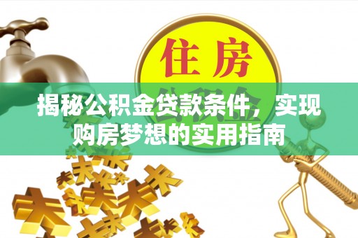 仁化揭秘公积金贷款条件，实现购房梦想的实用指南