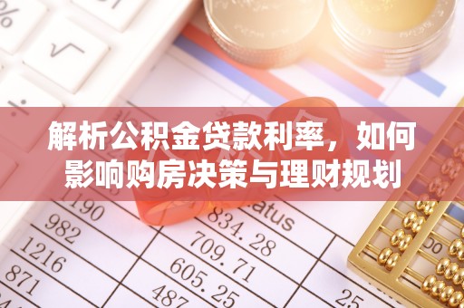 仁化解析公积金贷款利率，如何影响购房决策与理财规划