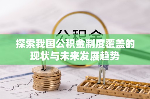 仁化探索我国公积金制度覆盖的现状与未来发展趋势