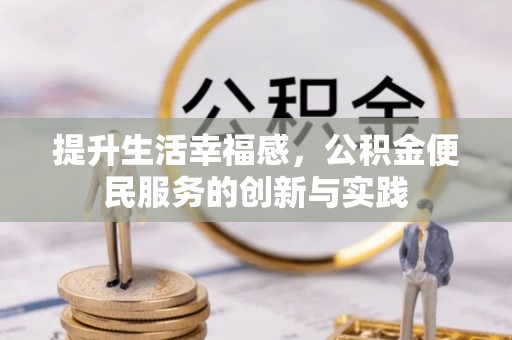 仁化提升生活幸福感，公积金便民服务的创新与实践