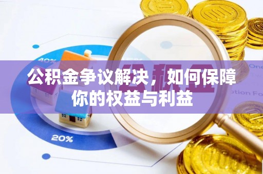 仁化公积金争议解决，如何保障你的权益与利益