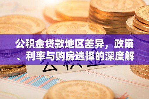 仁化公积金贷款地区差异，政策、利率与购房选择的深度解析