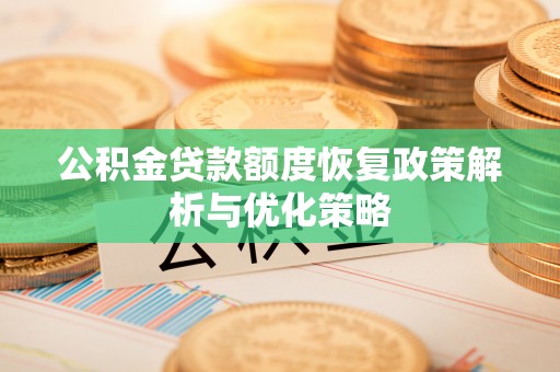 仁化公积金贷款额度恢复政策解析与优化策略