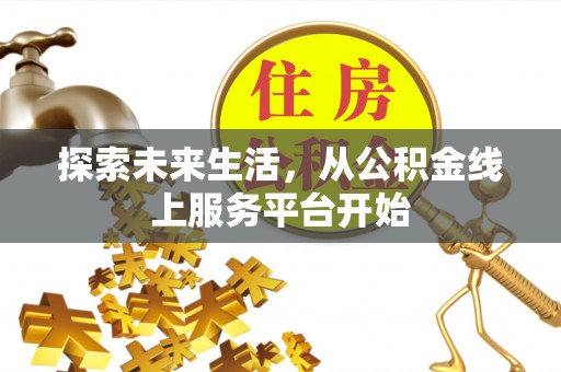 仁化探索未来生活，从公积金线上服务平台开始