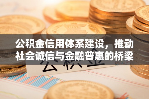 仁化公积金信用体系建设，推动社会诚信与金融普惠的桥梁