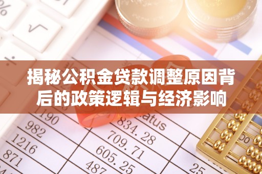 仁化揭秘公积金贷款调整原因背后的政策逻辑与经济影响