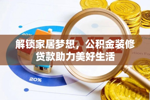 仁化解锁家居梦想，公积金装修贷款助力美好生活