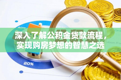 仁化深入了解公积金贷款流程，实现购房梦想的智慧之选
