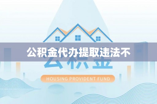仁化公积金代办提取违法不