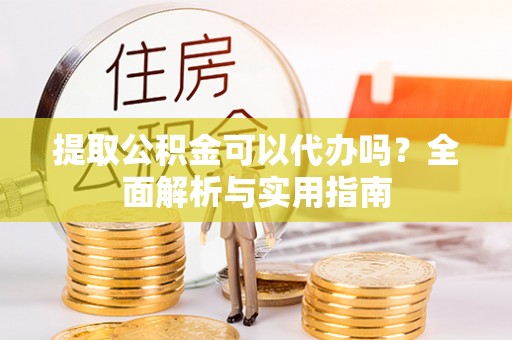 仁化提取公积金可以代办吗？全面解析与实用指南