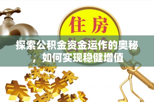 仁化探索公积金资金运作的奥秘，如何实现稳健增值