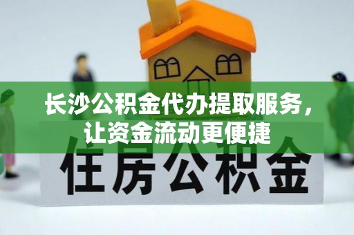 仁化长沙公积金代办提取服务，让资金流动更便捷